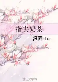 指尖奶茶深藏blue晋江文学城
